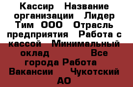 Кассир › Название организации ­ Лидер Тим, ООО › Отрасль предприятия ­ Работа с кассой › Минимальный оклад ­ 20 000 - Все города Работа » Вакансии   . Чукотский АО